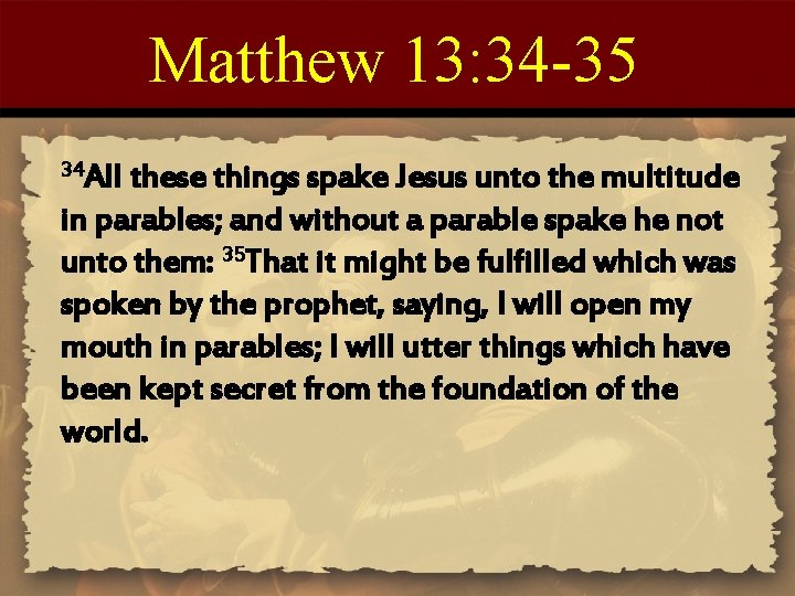 Matthew 13: 34 -35 34 All these things spake Jesus unto the multitude in