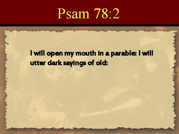 Psam 78: 2 I will open my mouth in a parable: I will utter