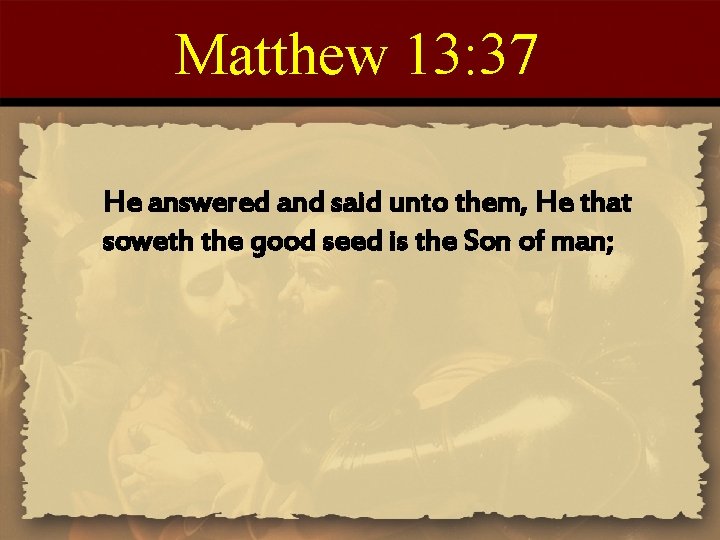 Matthew 13: 37 He answered and said unto them, He that soweth the good