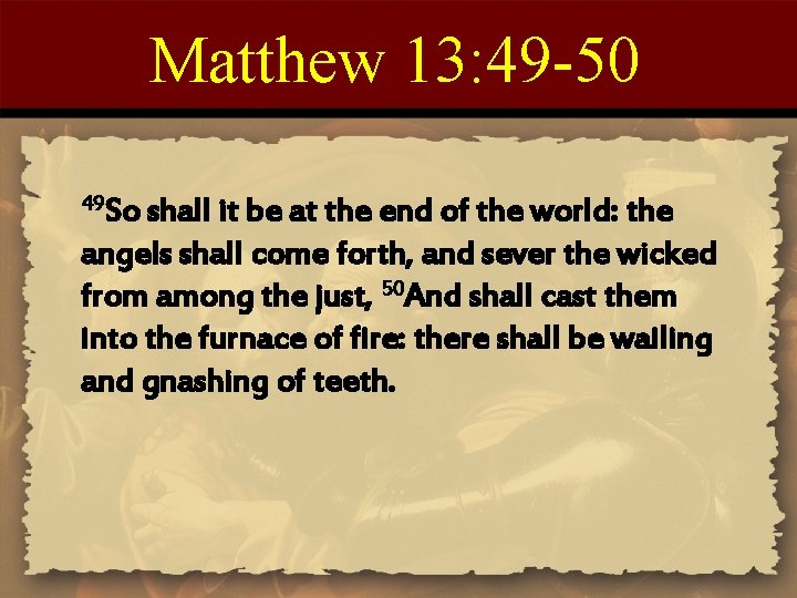 Matthew 13: 49 -50 49 So shall it be at the end of the