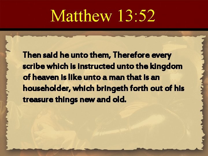 Matthew 13: 52 Then said he unto them, Therefore every scribe which is instructed