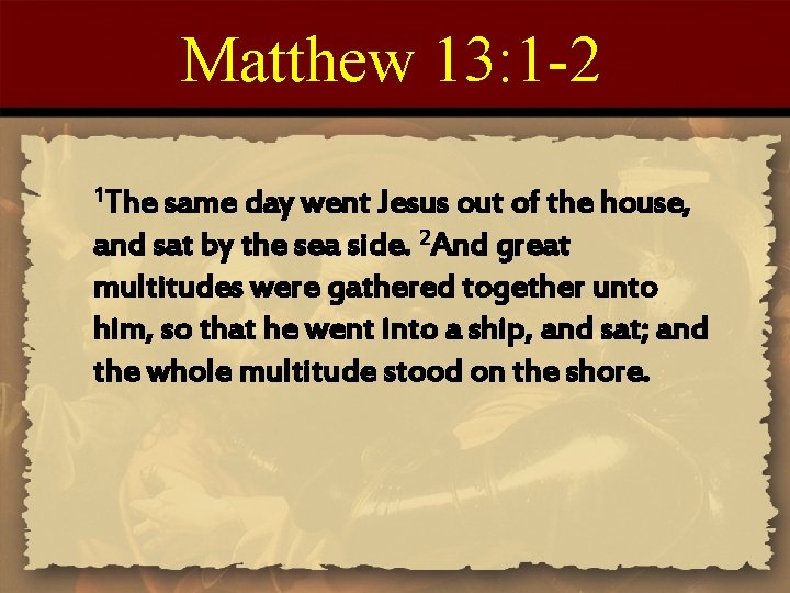 Matthew 13: 1 -2 1 The same day went Jesus out of the house,