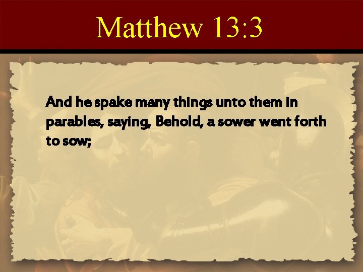 Matthew 13: 3 And he spake many things unto them in parables, saying, Behold,