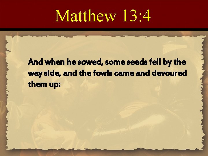 Matthew 13: 4 And when he sowed, some seeds fell by the way side,