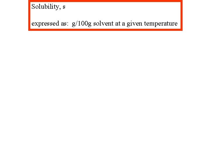 Solubility, s expressed as: g/100 g solvent at a given temperature 