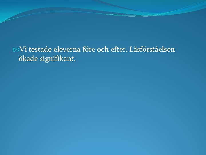  Vi testade eleverna före och efter. Läsförståelsen ökade signifikant. 