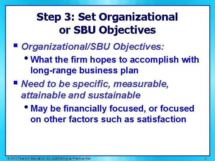 Step 3: Set Organizational or SBU Objectives § Organizational/SBU Objectives: • What the firm