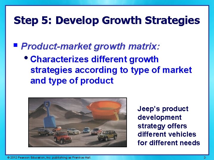 Step 5: Develop Growth Strategies § Product-market growth matrix: • Characterizes different growth strategies