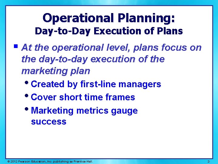 Operational Planning: Day-to-Day Execution of Plans § At the operational level, plans focus on