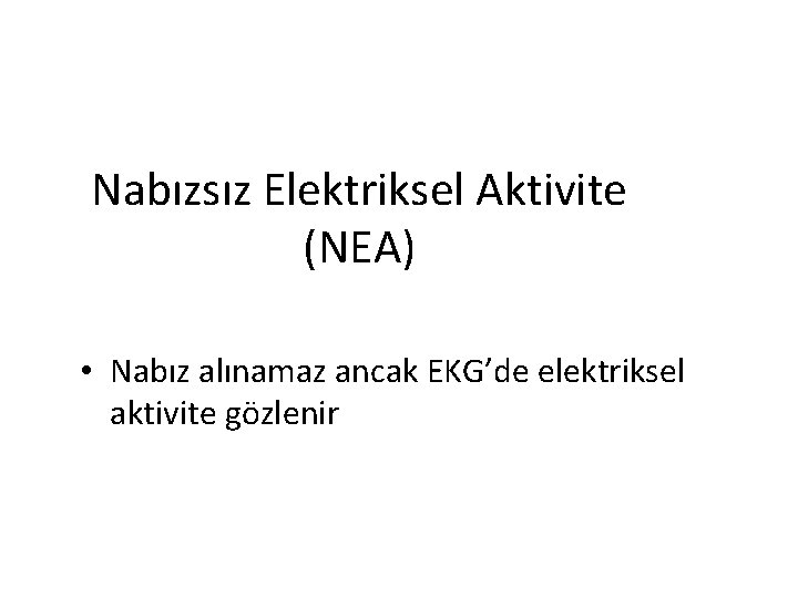 Nabızsız Elektriksel Aktivite (NEA) • Nabız alınamaz ancak EKG’de elektriksel aktivite gözlenir 