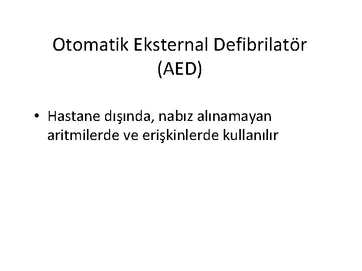 Otomatik Eksternal Defibrilatör (AED) • Hastane dışında, nabız alınamayan aritmilerde ve erişkinlerde kullanılır 