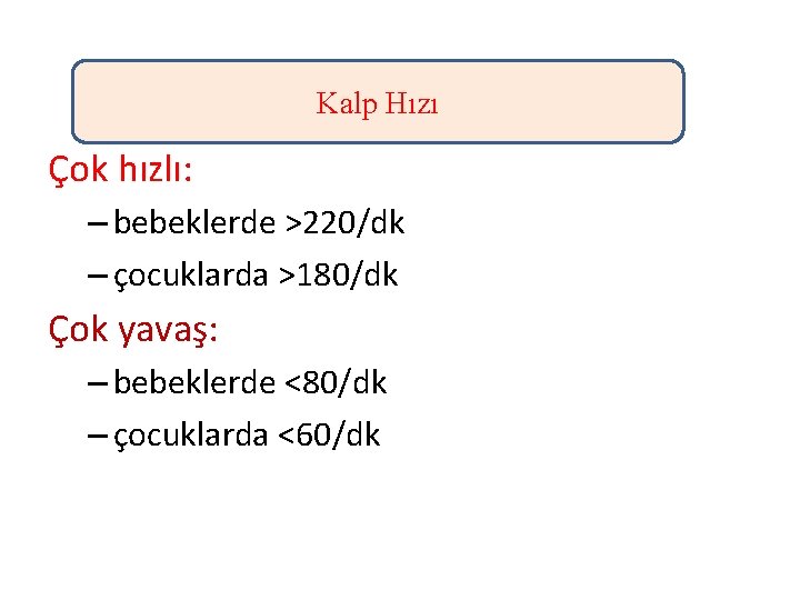 Kalp Hızı Çok hızlı: – bebeklerde >220/dk – çocuklarda >180/dk Çok yavaş: – bebeklerde