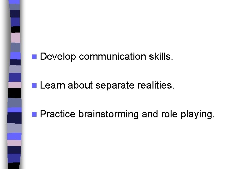 n Develop n Learn communication skills. about separate realities. n Practice brainstorming and role