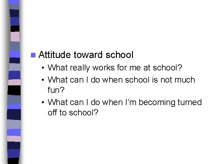 n Attitude toward school • What really works for me at school? • What