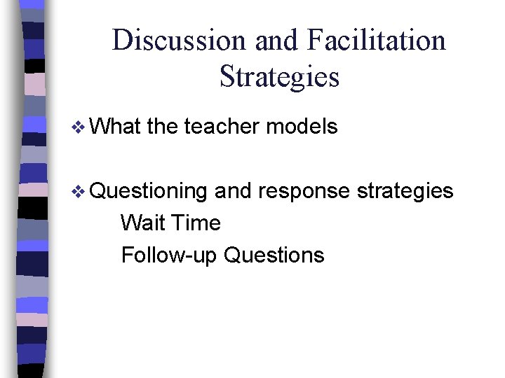 Discussion and Facilitation Strategies v What the teacher models v Questioning and response strategies