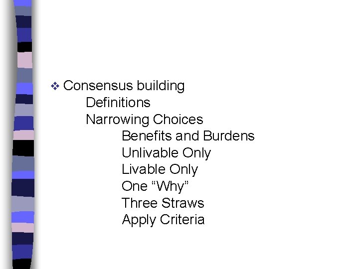 v Consensus building Definitions Narrowing Choices Benefits and Burdens Unlivable Only Livable Only One