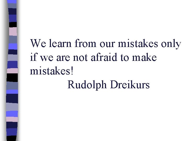 We learn from our mistakes only if we are not afraid to make mistakes!