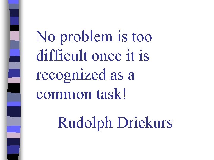 No problem is too difficult once it is recognized as a common task! Rudolph