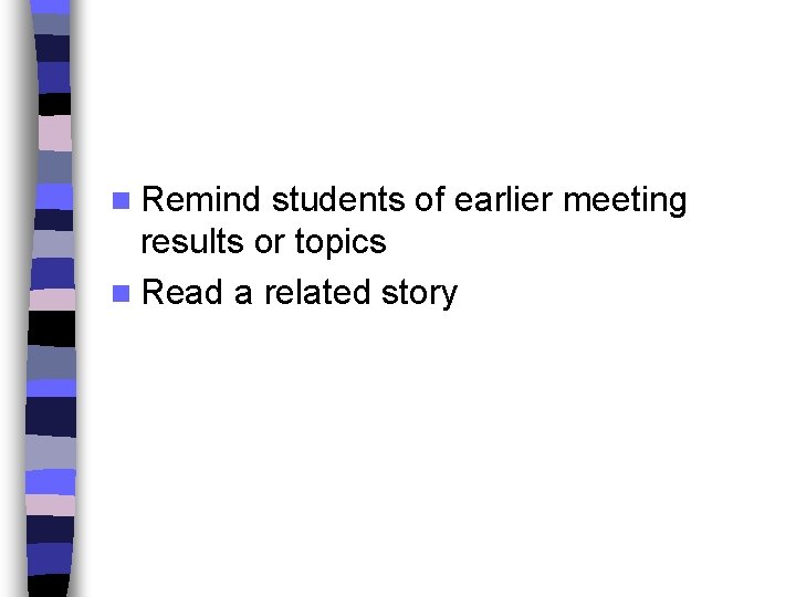 n Remind students of earlier meeting results or topics n Read a related story