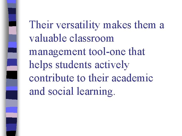 Their versatility makes them a valuable classroom management tool-one that helps students actively contribute