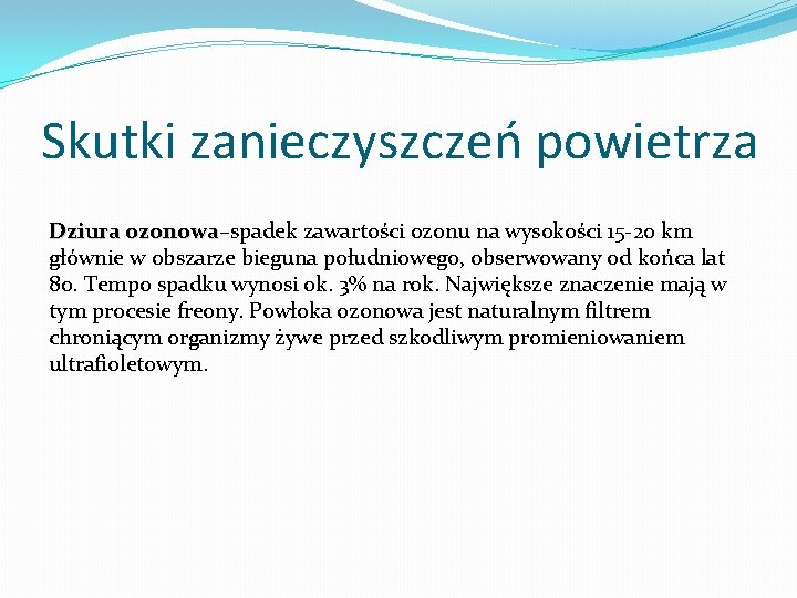 Skutki zanieczyszczeń powietrza Dziura ozonowa–spadek zawartości ozonu na wysokości 15 -20 km ozonowa głównie