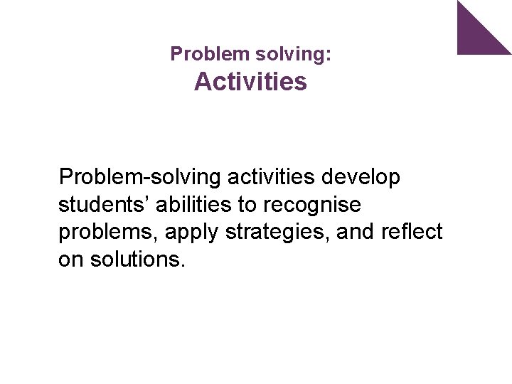 Problem solving: Activities Problem-solving activities develop students’ abilities to recognise problems, apply strategies, and