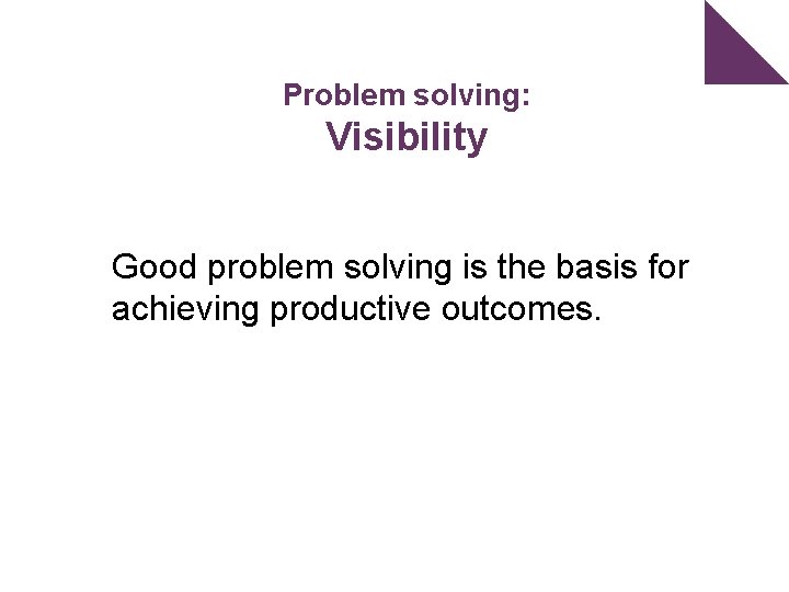Problem solving: Visibility Good problem solving is the basis for achieving productive outcomes. 