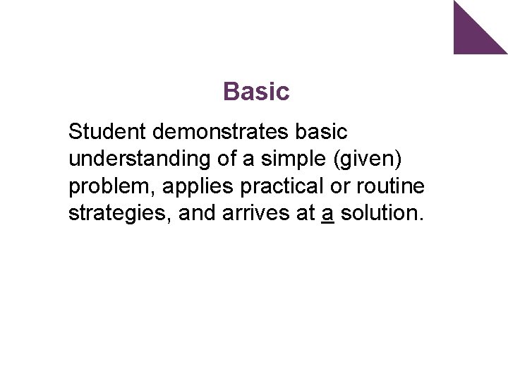 Basic Student demonstrates basic understanding of a simple (given) problem, applies practical or routine