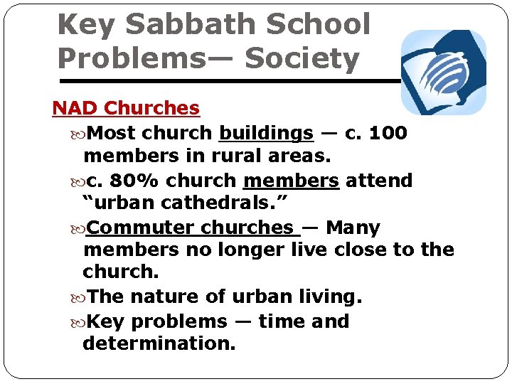 Key Sabbath School Problems— Society NAD Churches Most church buildings — c. 100 members