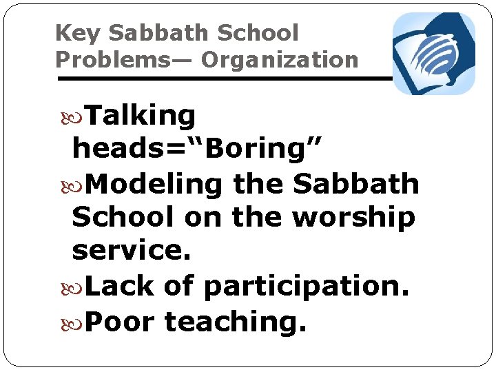 Key Sabbath School Problems— Organization Talking heads=“Boring” Modeling the Sabbath School on the worship