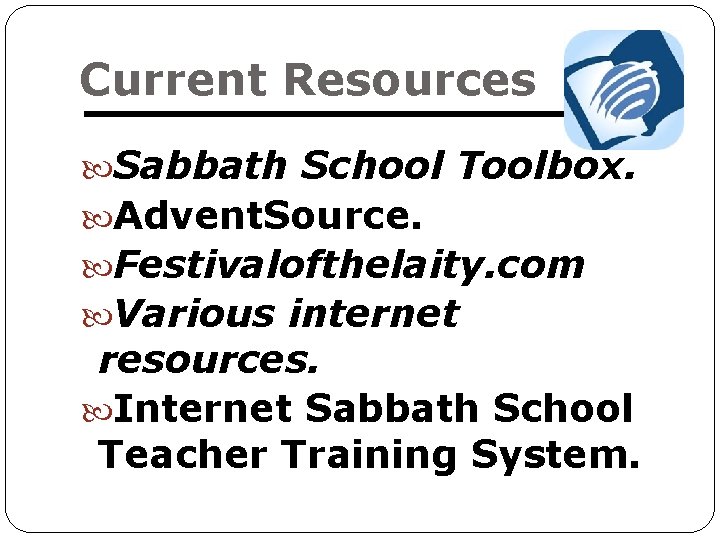 Current Resources Sabbath School Toolbox. Advent. Source. Festivalofthelaity. com Various internet resources. Internet Sabbath