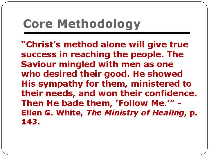 Core Methodology “Christ’s method alone will give true success in reaching the people. The