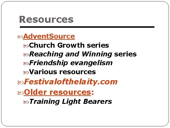 Resources Advent. Source Church Growth series Reaching and Winning series Friendship evangelism Various resources