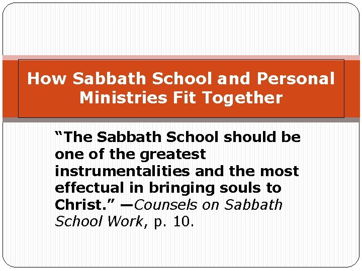 How Sabbath School and Personal Ministries Fit Together “The Sabbath School should be one