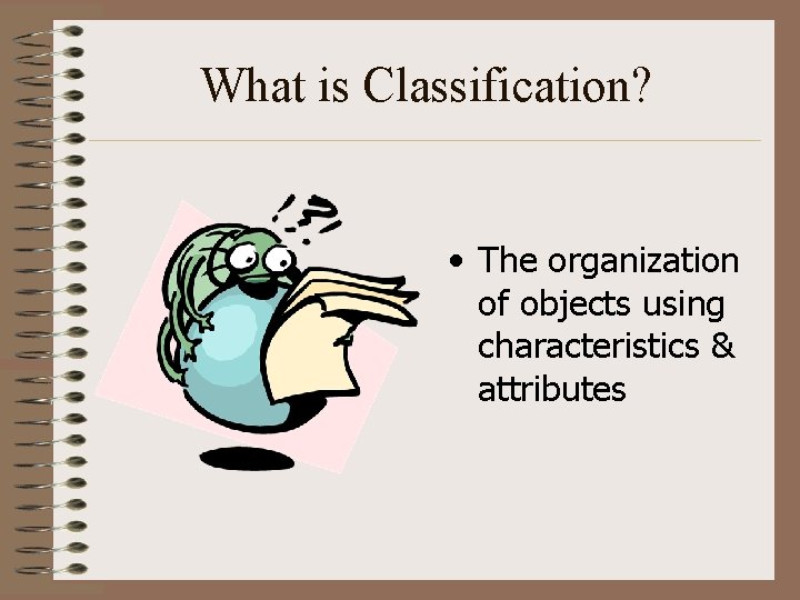 What is Classification? • The organization of objects using characteristics & attributes 