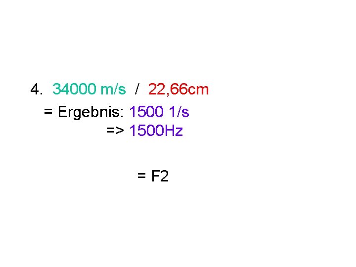 4. 34000 m/s / 22, 66 cm = Ergebnis: 1500 1/s => 1500 Hz