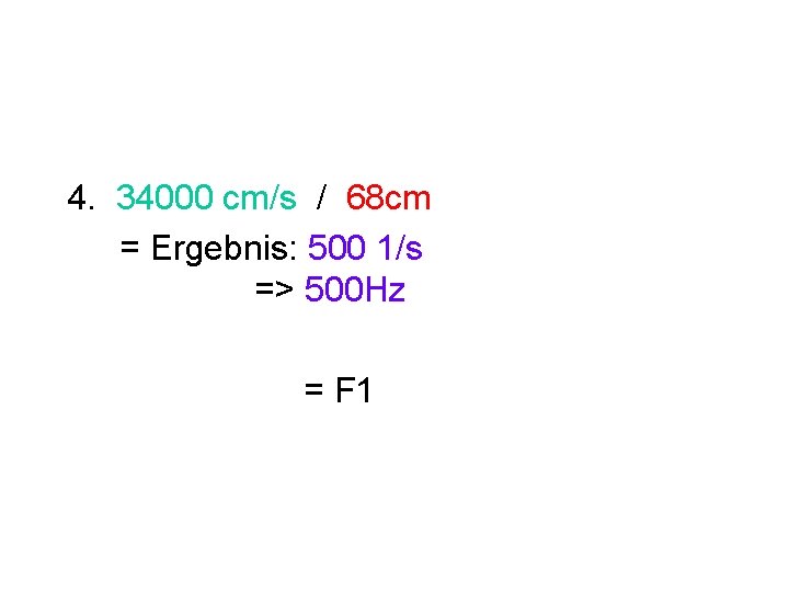 4. 34000 cm/s / 68 cm = Ergebnis: 500 1/s => 500 Hz =