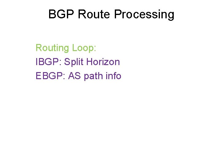 BGP Route Processing Routing Loop: IBGP: Split Horizon EBGP: AS path info 