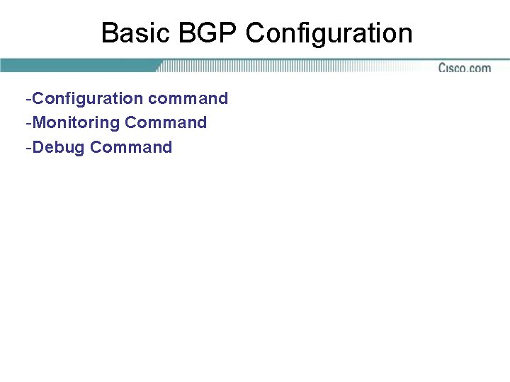 Basic BGP Configuration -Configuration command -Monitoring Command -Debug Command 