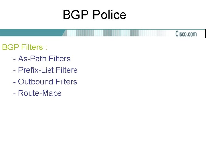 BGP Police BGP Filters : - As-Path Filters - Prefix-List Filters - Outbound Filters
