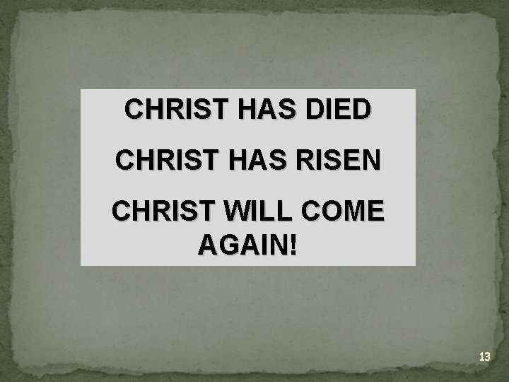 CHRIST HAS DIED CHRIST HAS RISEN CHRIST WILL COME AGAIN! 13 