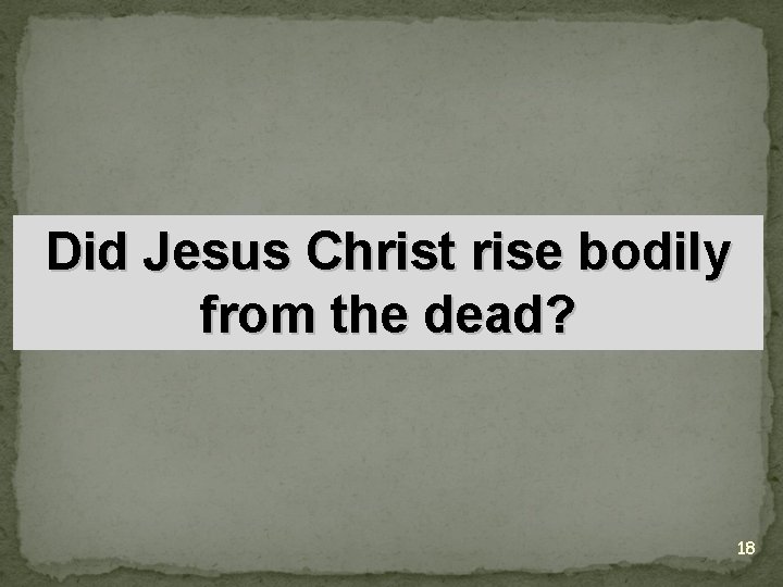 Did Jesus Christ rise bodily from the dead? 18 