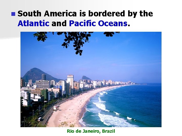 n South America is bordered by the Atlantic and Pacific Oceans. Rio de Janeiro,