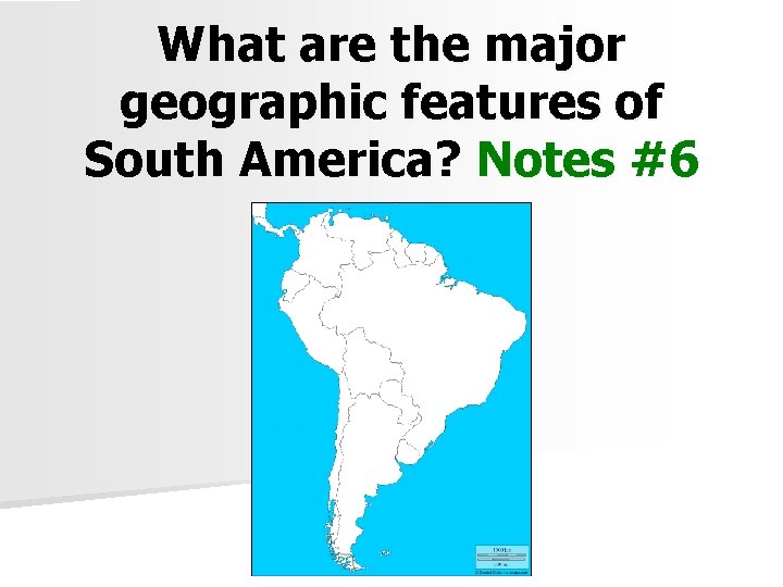 What are the major geographic features of South America? Notes #6 X 