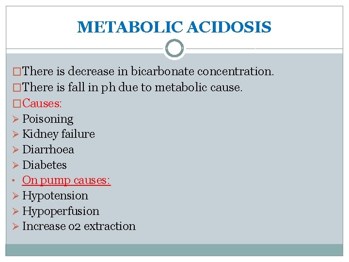 METABOLIC ACIDOSIS �There is decrease in bicarbonate concentration. �There is fall in ph due