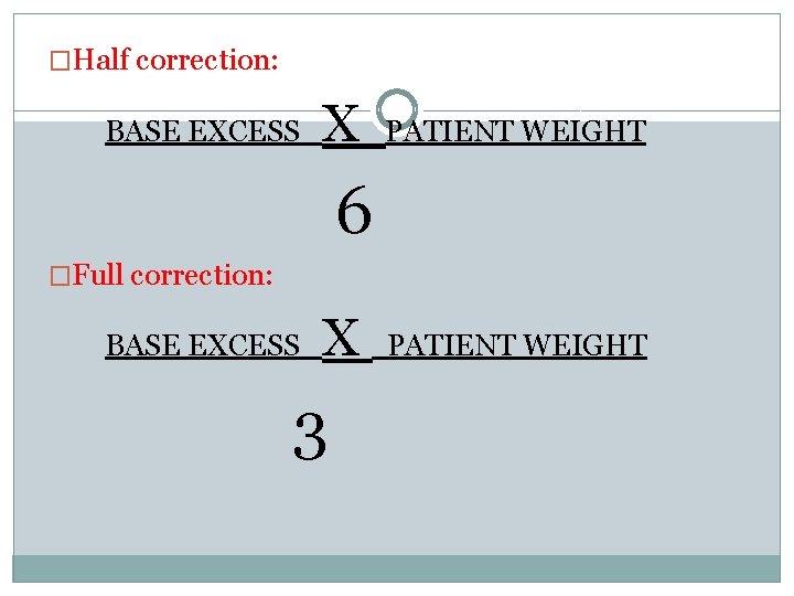 �Half correction: BASE EXCESS X PATIENT WEIGHT 6 �Full correction: BASE EXCESS X 3