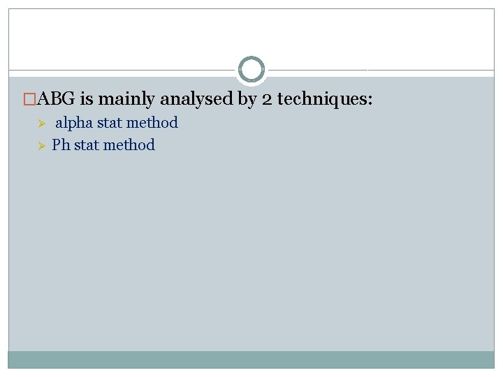 �ABG is mainly analysed by 2 techniques: Ø Ø alpha stat method Ph stat