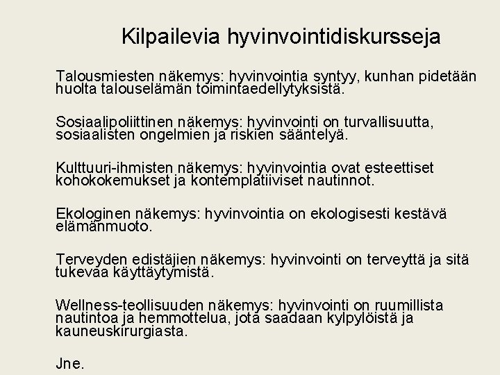 Kilpailevia hyvinvointidiskursseja Talousmiesten näkemys: hyvinvointia syntyy, kunhan pidetään huolta talouselämän toimintaedellytyksistä. Sosiaalipoliittinen näkemys: hyvinvointi