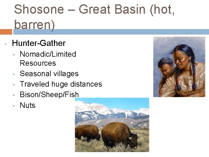 Shosone – Great Basin (hot, barren) • Hunter-Gather • • • Nomadic/Limited Resources Seasonal