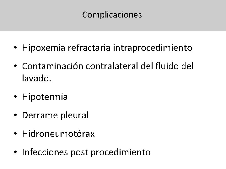 Complicaciones • Hipoxemia refractaria intraprocedimiento • Contaminación contralateral del fluido del lavado. • Hipotermia